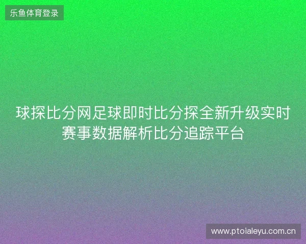 球探比分网足球即时比分探全新升级实时赛事数据解析比分追踪平台 球探比分网足球即时比分探全新升级实时赛事数据解析比分追踪平台