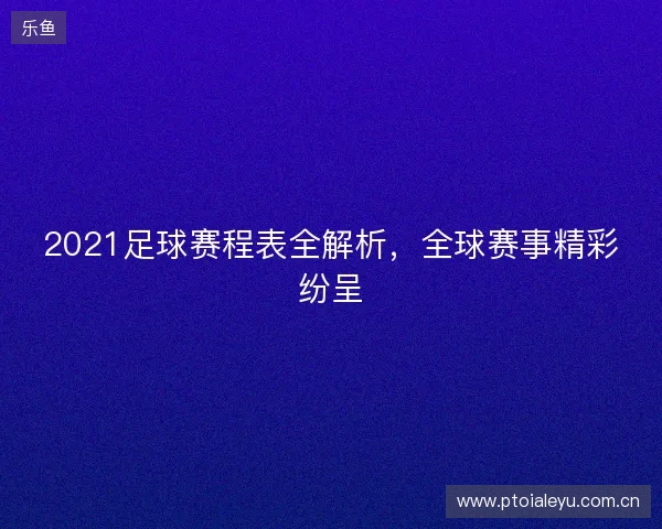 2021足球赛程表全解析,全球赛事精彩纷呈 2021足球赛程表全解析,全球赛事精彩纷呈