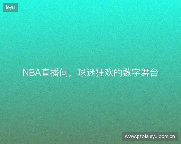 NBA直播间，球迷狂欢的数字舞台