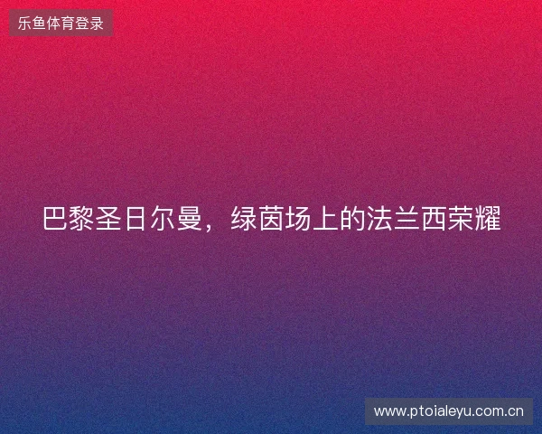 巴黎圣日尔曼，绿茵场上的法兰西荣耀