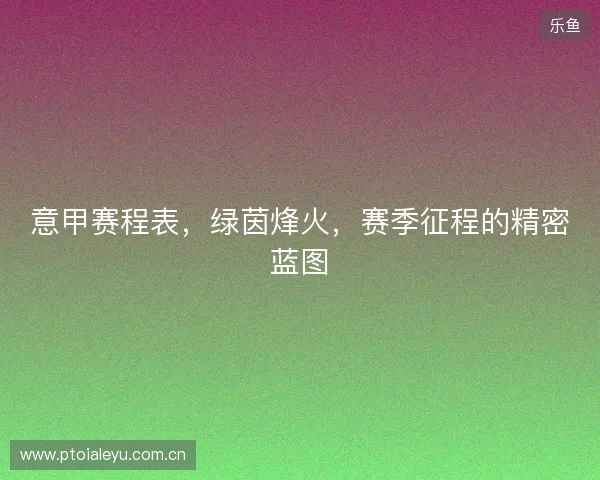 意甲赛程表，绿茵烽火，赛季征程的精密蓝图