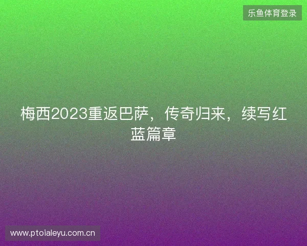 梅西2023重返巴萨，传奇归来，续写红蓝篇章